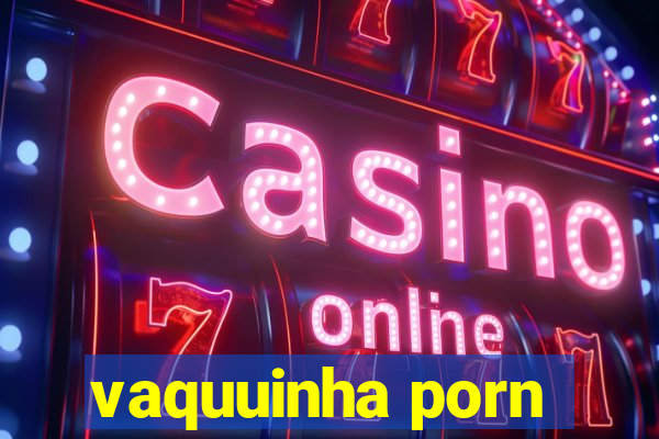 vaquuinha porn